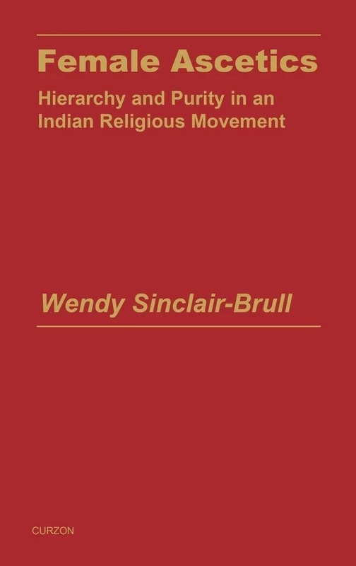 Female Ascetics: Hierarchy and Purity in Indian Religious Movements (Religion & Society in South Asia Series)
