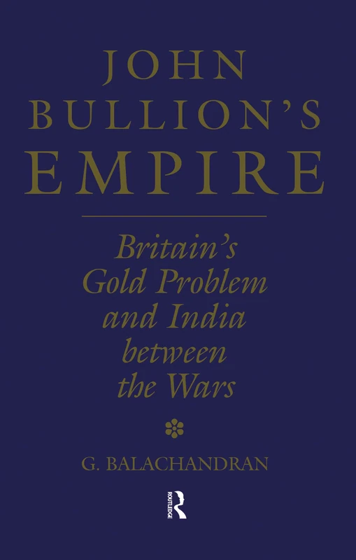 John Bullion's Empire: Britain's Gold Problem and India Between the Wars: 10 (London Studies on South Asia) - Image 1