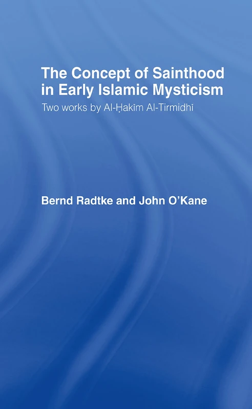 The Concept of Sainthood in Early Islamic Mysticism: Two Works by Al-Hakim al-Tirmidhi - An Annotated Translation with Introduction (Routledge Sufi Series)