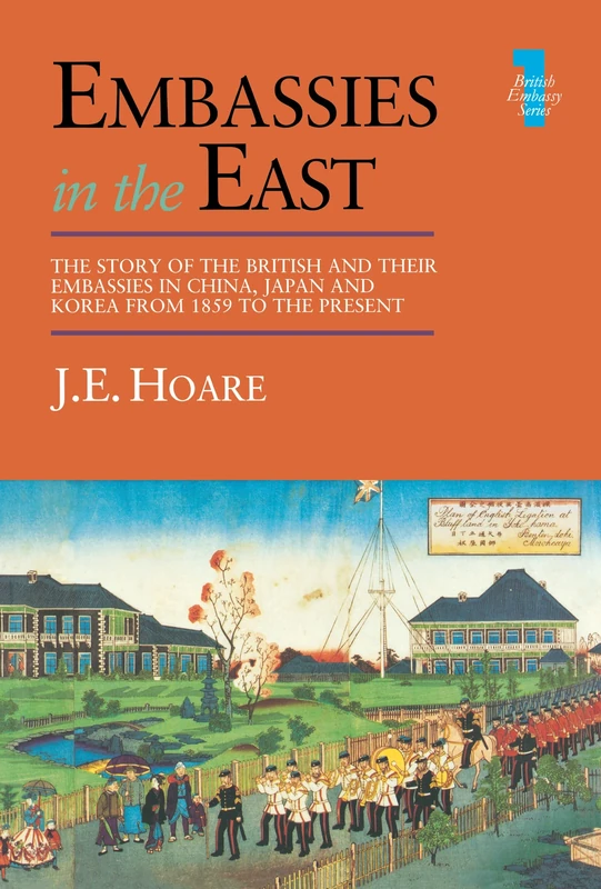 Embassies in the East: The Story of the British and Their Embassies in China, Japan and Korea from 1859 to the Present: 01 (British Embassy)
