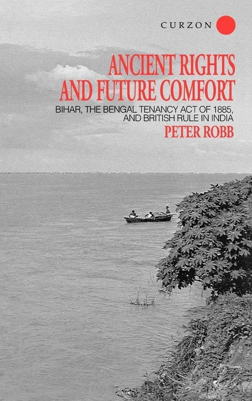 Ancient Rights and Future Comfort: Bihar, the Bengal Tenancy Act of 1885, and British Rule in India: 13 (London Studies on South Asia)