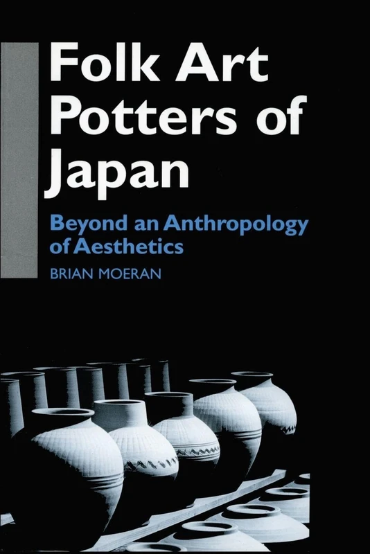 Folk Art Potters of Japan: Beyond an Anthropology of Aesthetics (Anthropology of Asia)