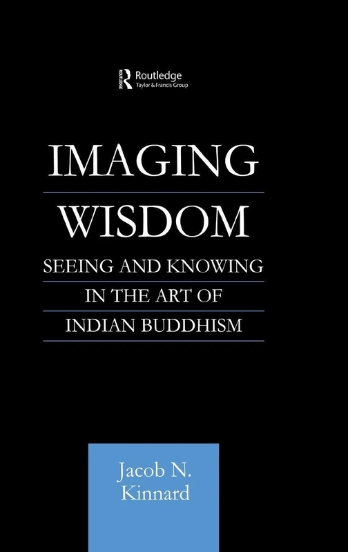 Imaging Wisdom: Seeing and Knowing in the Art of Indian Buddhism (Routledge Critical Studies in Buddhism)