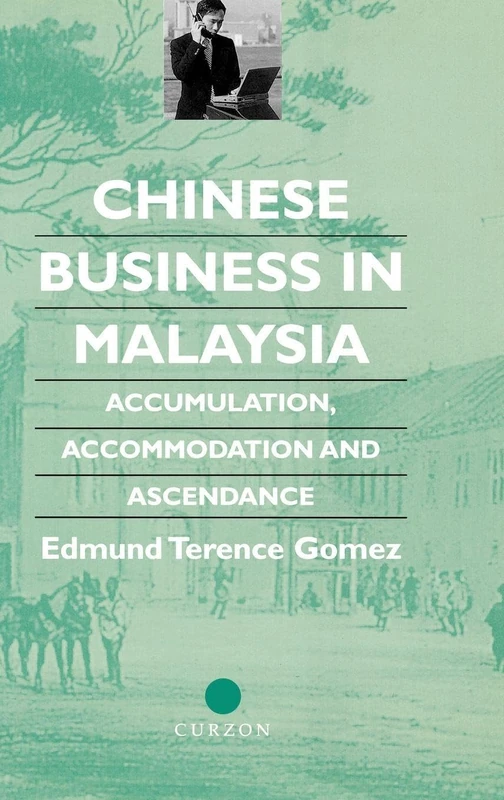 Chinese Business in Malaysia: Accumulation, Ascendance, Accommodation: Accumulation, Accommodation and Ascendance (Chinese Worlds)