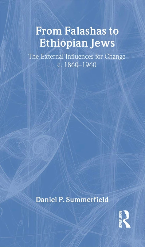 From Falashas to Ethiopian Jews: The External Influences for Change, c. 1860-1960 (Routledge Jewish Studies Series)
