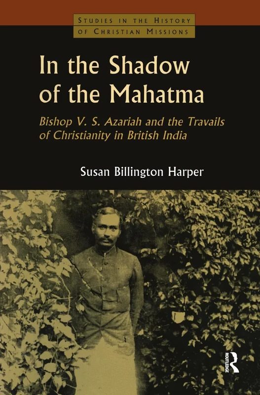 In the Shadow of the Mahatma: Bishop Azariah and the Travails of Christianity in British India (Studies in the History of Christian Missions (Hardcover))