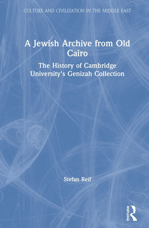 A Jewish Archive from Old Cairo: The History of Cambridge University's Genizah Collection (Culture and Civilization in the Middle East)