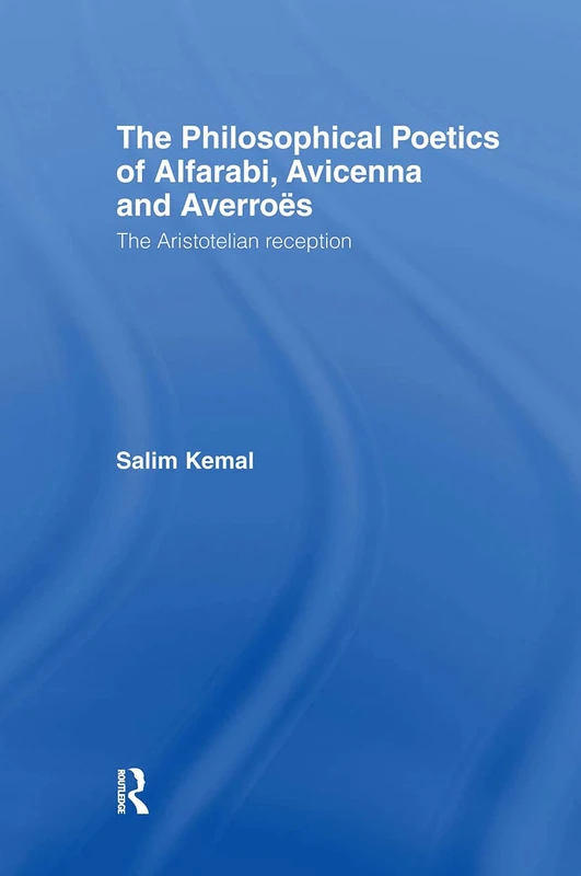 The Philosophical Poetics of Alfarabi, Avicenna and Averroes: The Aristotelian Reception (Culture and Civilization in the Middle East)