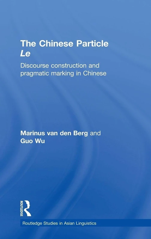 The Chinese Particle Le: Discourse Construction and Pragmatic Marking in Chinese: 06 (Routledge Studies in Asian Linguistics)