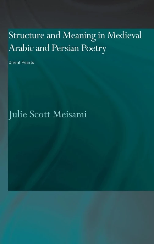 Structure and Meaning in Medieval Arabic and Persian Lyric Poetry: Orient Pearls (Culture and Civilization in the Middle East)