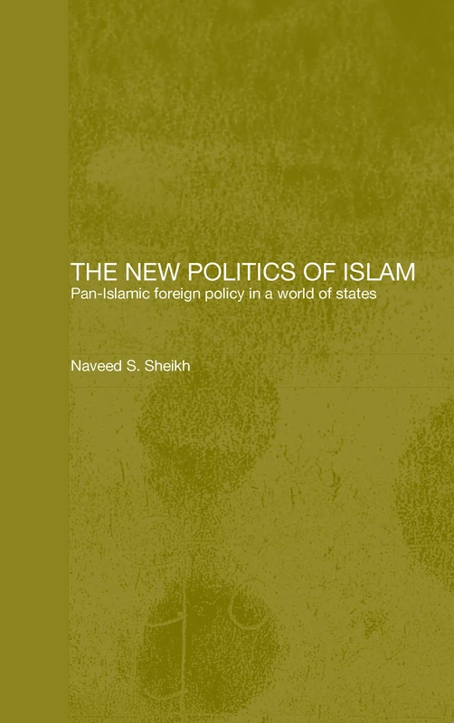 The New Politics of Islam: Pan-Islamic Foreign Policy in a World of States (Routledge Islamic Studies Series)
