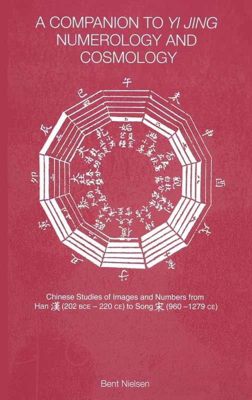 A Companion to Yi jing Numerology and Cosmology: Chinese Studies of Images and Numbers from Han 202bce-220ce to Song 960-1279ce