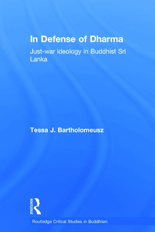 In Defense of Dharma: Just-War Ideology in Buddhist Sri Lanka: 10 (Routledge Critical Studies in Buddhism)