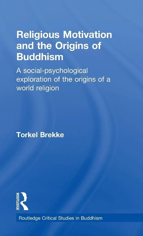 Religious Motivation and the Origins of Buddhism: A Social-Psychological Exploration of the Origins of a World Religion (Routledge Critical Studies in Buddhism)