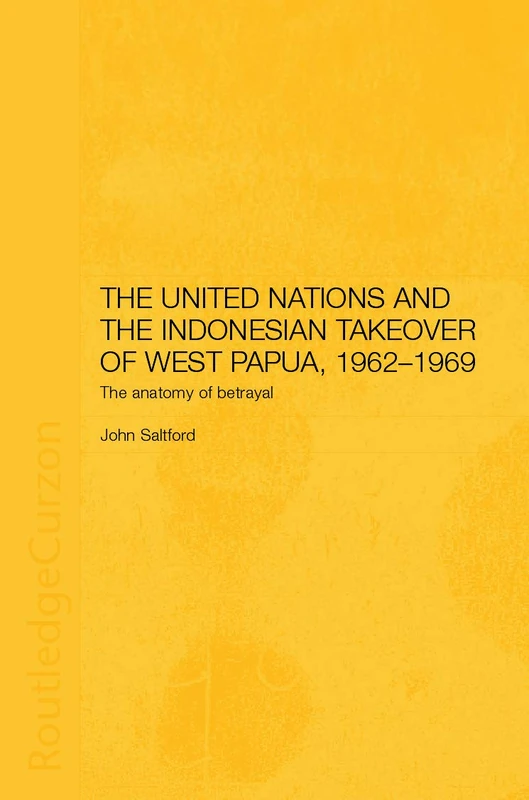 The United Nations and the Indonesian Takeover of West Papua, 1962-1969: The Anatomy of Betrayal