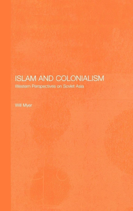 Islam and Colonialism: Western Perspectives on Soviet Asia (Central Asia Research Forum)