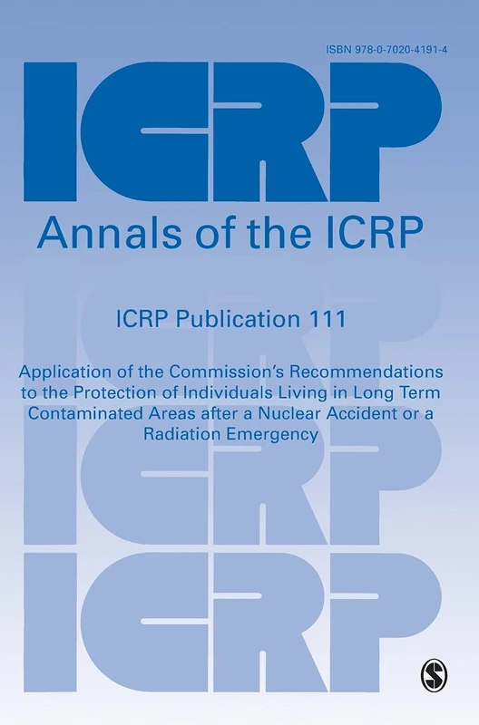 ICRP Publication 111: Application of the Commission′s Recommendations to the Protection of Individuals Living in Long Term Contaminated Areas after a ... or a Radiation Emergency (Annals of the ICRP)