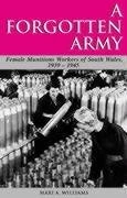 A Forgotten Army: The Female Munitions Workers of South Wales, 1939-1945 (Studies in Welsh History)