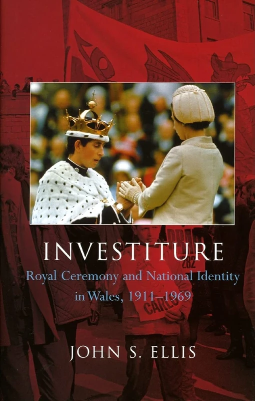 Investiture: Royal Ceremony and National Identity in Wales, 1911-1969 (University of Wales Press - Religion and Culture in the Midd)