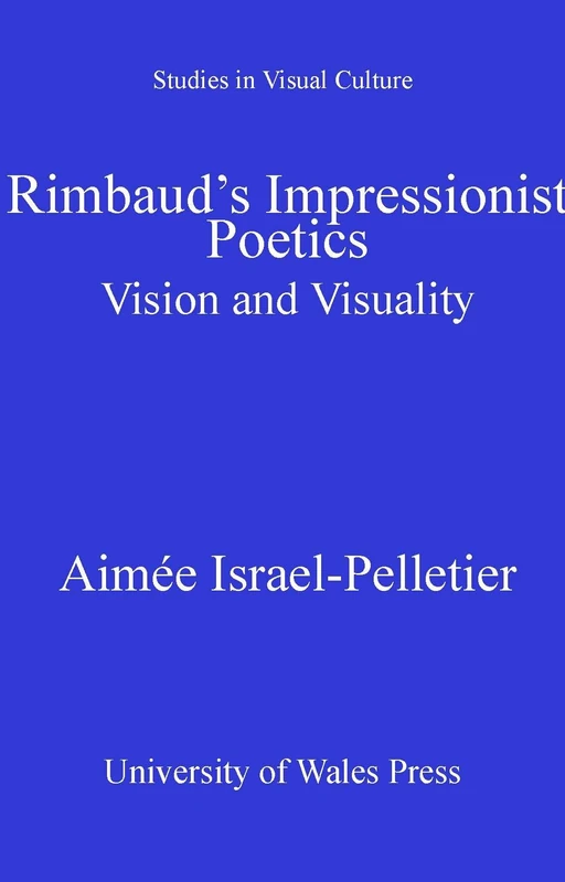 Rimbauds Impressionist Poetics: Vision and Visuality (University of Wales Press - European Visual Cultures) (Studies in Visual Culture)