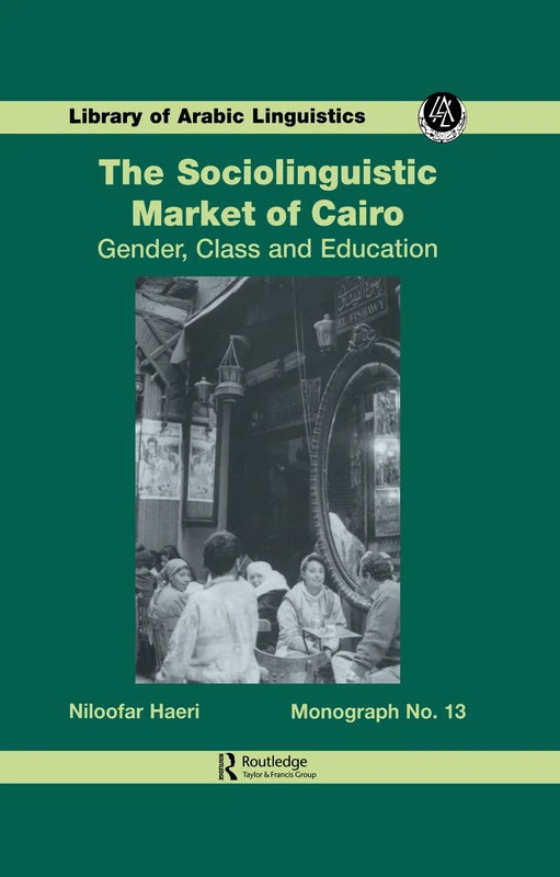 The Sociolinguistic Market Of Cairo: Gender, Class and Education: 13 (Library of Arabic Linguistics)
