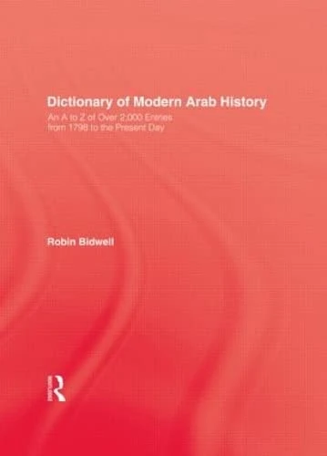 Dictionary Of Modern Arab Histor: An A to Z of over 2,000 Entries from 1798 to the Present Day