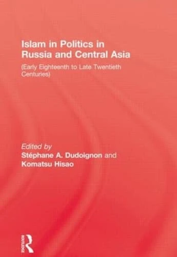 Islam in Politics in Russia & Central Asia (Early Eighteenth to Late Twentieth Centuries)