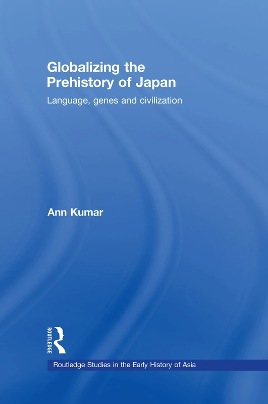 Globalizing the Prehistory of Japan: Language, Genes and Civilization : Java and the Foundation of Japanese Society (Routledge Studies in the Early History of Asia)
