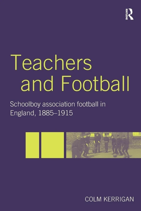 Teachers and Football: Schoolboy Association Football in England, 1885-1915 (Woburn Education Series)