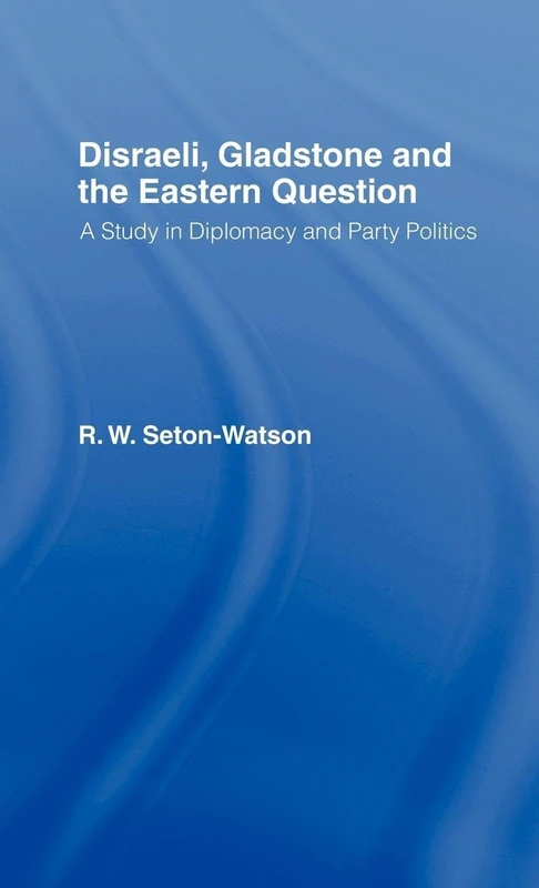 Disraeli, Gladstone & the Eastern Question: A Study in Diplomacy and Party Politics
