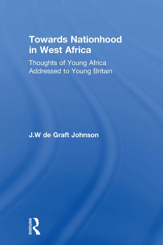 Towards Nationhood in West Africa: Thoughts of Young Africa Addressed to Young Britain: 17 (Africana Modern Library)