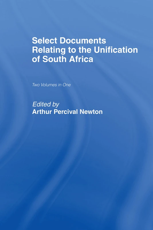 Select Documents Relating to the Unification of South Africa: 4 (Cass Library of African Studies. Africana Modern Library,)