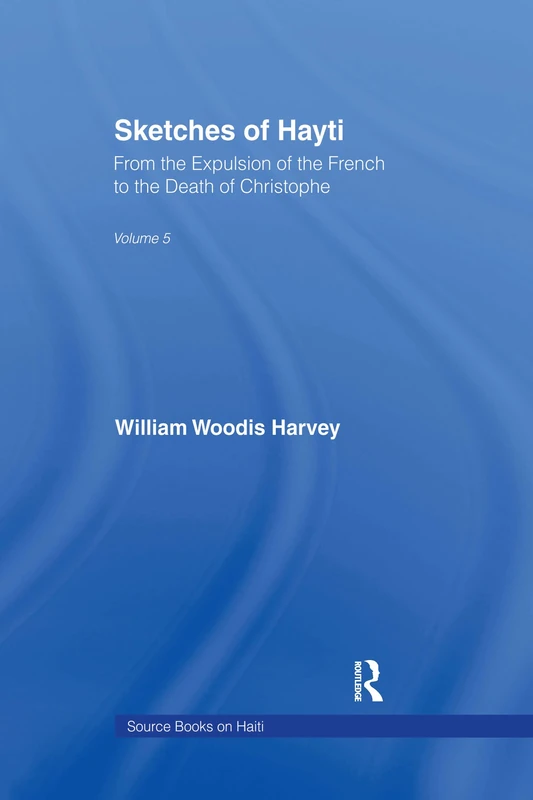 Sketches of Hayti: From the Expulsion of the French to the Death of Christophe: 05 (Source Books on Haiti,)