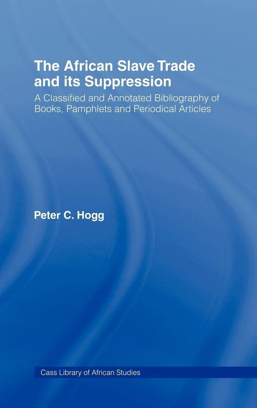 The African Slave Trade and Its Suppression: A Classified and Annotated Bibliography of Books, Pamphlets and Periodical: 137 (Cass Library of African Studies)