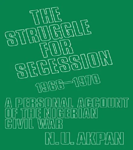 The Struggle for Secession, 1966-1970: A Personal Account of the Nigerian Civil War
