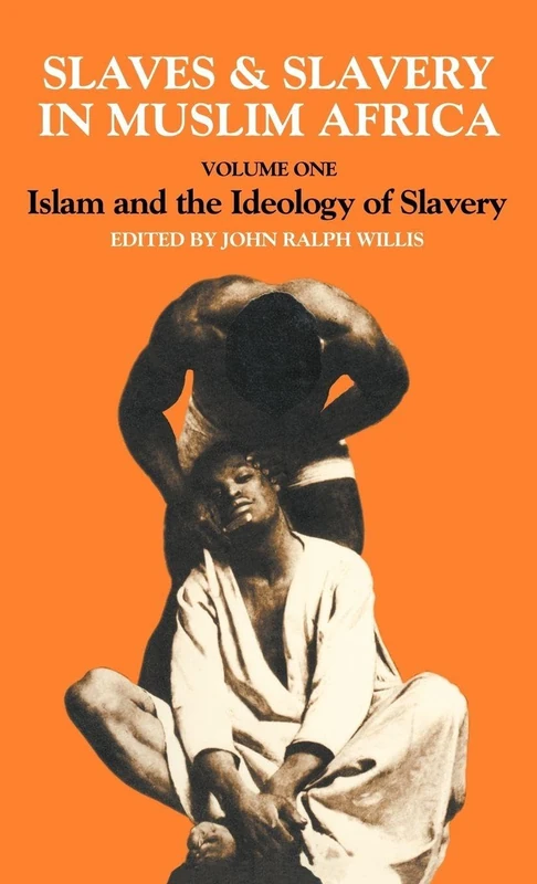 Slaves and Slavery in Africa: Volume One: Islam and the Ideology of Enslavement: 1 (Slaves & Slavery in Muslim Africa)
