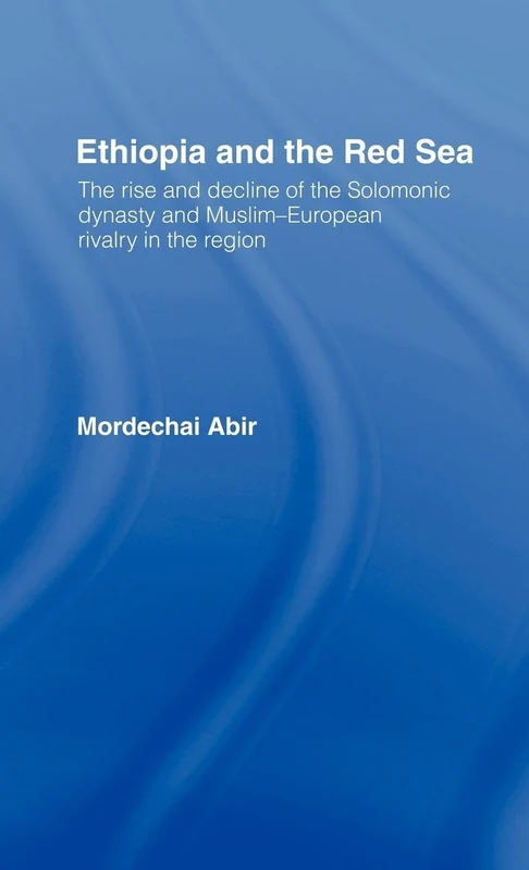 Ethiopia and the Red Sea: The Rise and Decline of the Solomonic Dynasty and Muslim European Rivalry in the Region