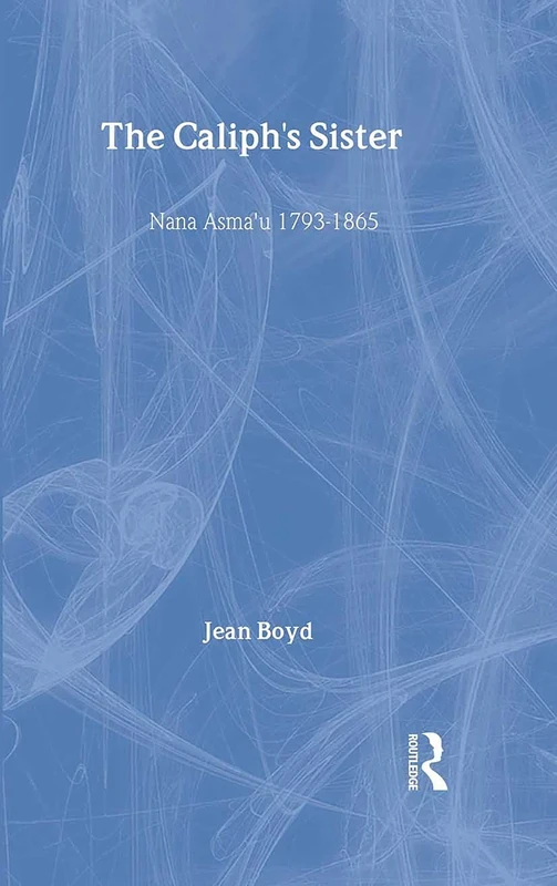 The Caliph's Sister: Nana Asma'u, 1793-1865, Teacher, Poet and Islamic Leader