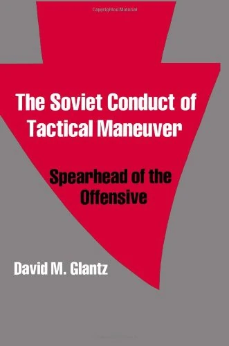The Soviet Conduct of Tactical Maneuver: Spearhead of the Offensive (Soviet Russian Military Theory and Practice)
