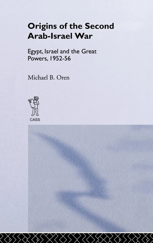 The Origins of the Second Arab-Israel War: Egypt, Israel and the Great Powers, 1952-56
