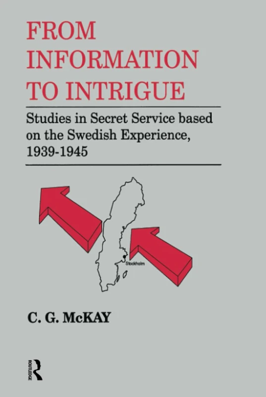 From Information to Intrigue: Studies in Secret Service Based on the Swedish Experience, 1939-1945 (Cass Series--Studies in Intelligence)