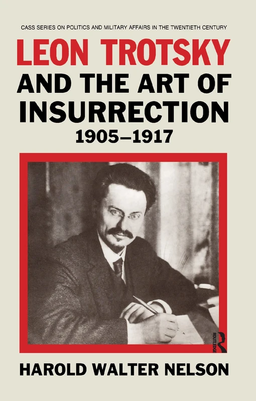 Leon Trotsky and the Art of Insurrection 1905-1917: 1 (Cass Series on Politics and Military Affairs in the Twentiet)