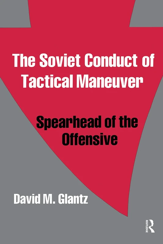 The Soviet Conduct of Tactical Maneuver: Spearhead of the Offensive (Soviet Military Theory and Practice)