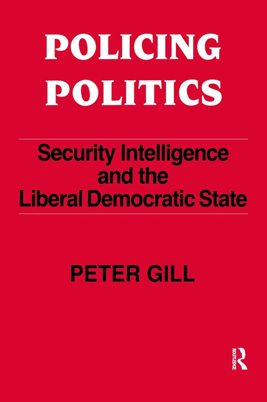 Policing Politics: Security Intelligence and the Liberal Democratic State (Studies in Intelligence)