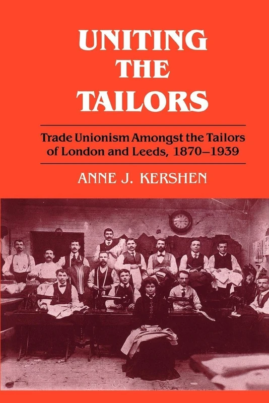 Uniting the Tailors: Trade Unionism amoungst the Tailors of London and Leeds 1870-1939