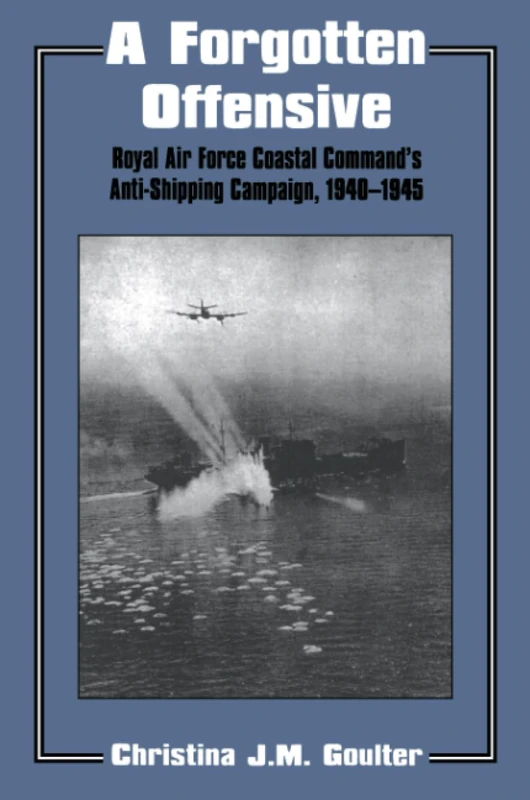 A Forgotten Offensive: Royal Air Force Coastal Command's Anti-Shipping Campaign 1940-1945: 1 (Studies in Air Power)