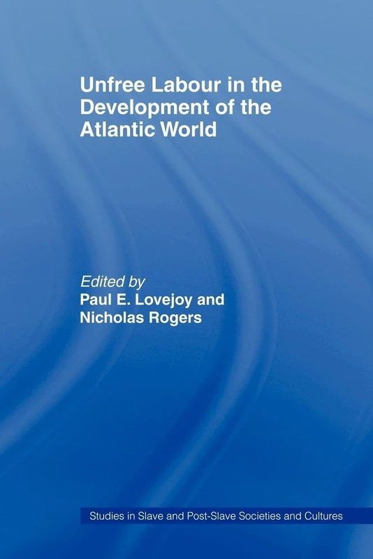 Unfree Labour in the Development of the Atlantic World (Routledge Studies in Slave and Post-Slave Societies and Cultures)