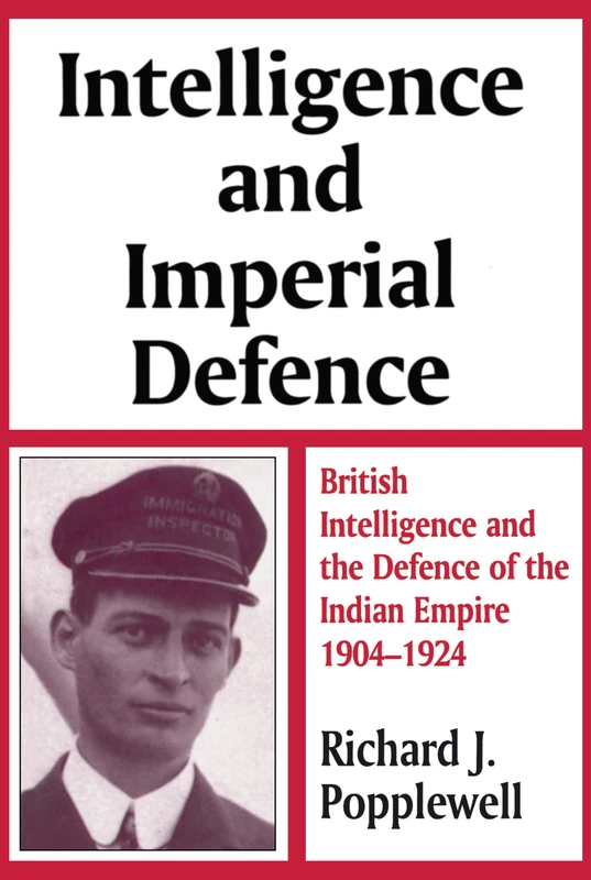 Intelligence and Imperial Defence: British Intelligence and the Defence of the Indian Empire 1904-1924 (Studies in Intelligence)