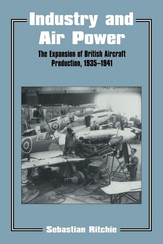 Industry and Air Power: The Expansion of British Aircraft Production, 1935-1941: 5 (Studies in Air Power)
