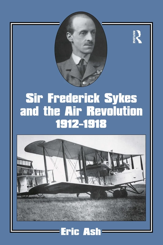 Sir Frederick Sykes and the Air Revolution 1912-1918 (Studies in Air Power)